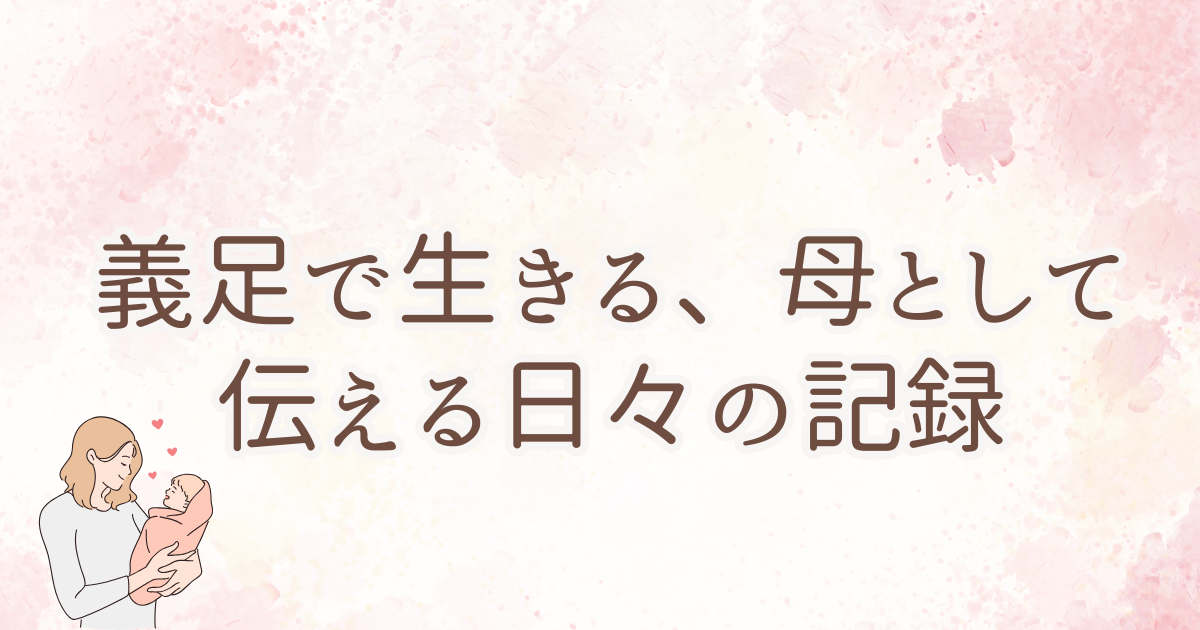 義足で生きる、母として伝える日々の記録