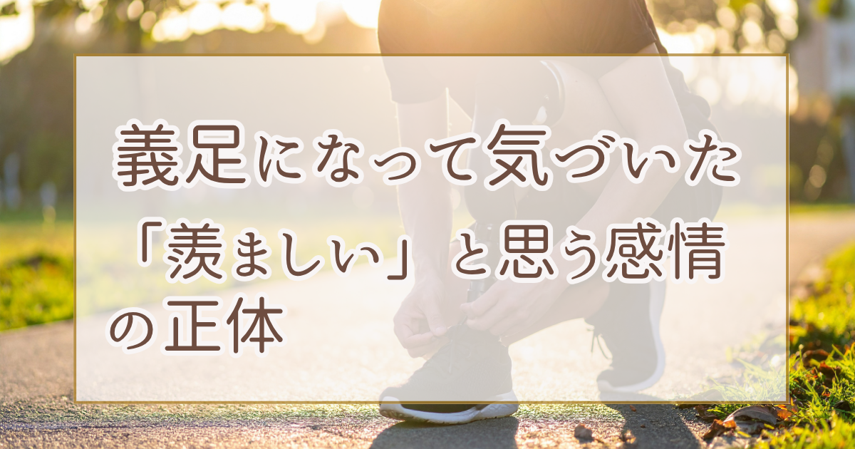 義足になって気づいた「羨ましい」と思う感情の正体