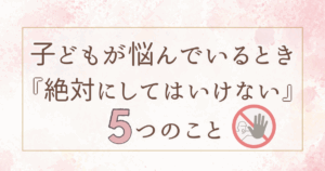 親がついやってしまいがちな「5つのNG行動」