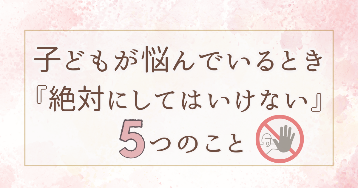 親がついやってしまいがちな「5つのNG行動」